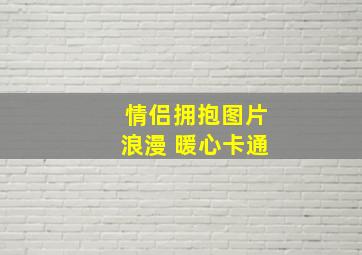 情侣拥抱图片浪漫 暖心卡通